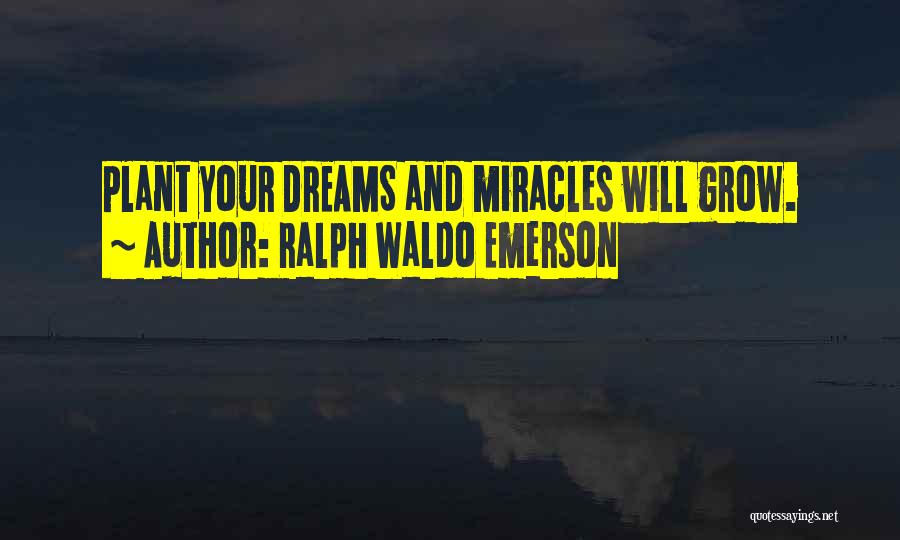 Ralph Waldo Emerson Quotes: Plant Your Dreams And Miracles Will Grow.