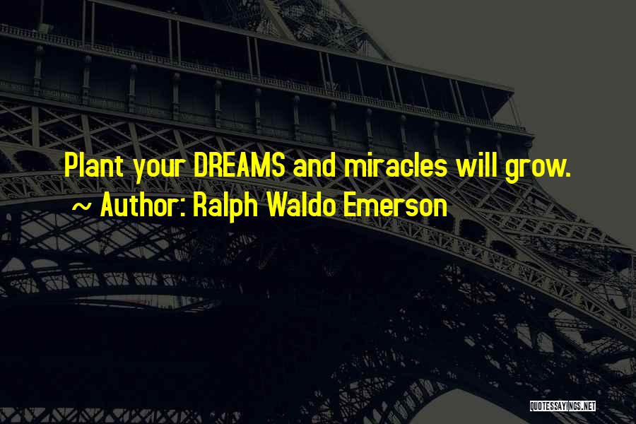 Ralph Waldo Emerson Quotes: Plant Your Dreams And Miracles Will Grow.