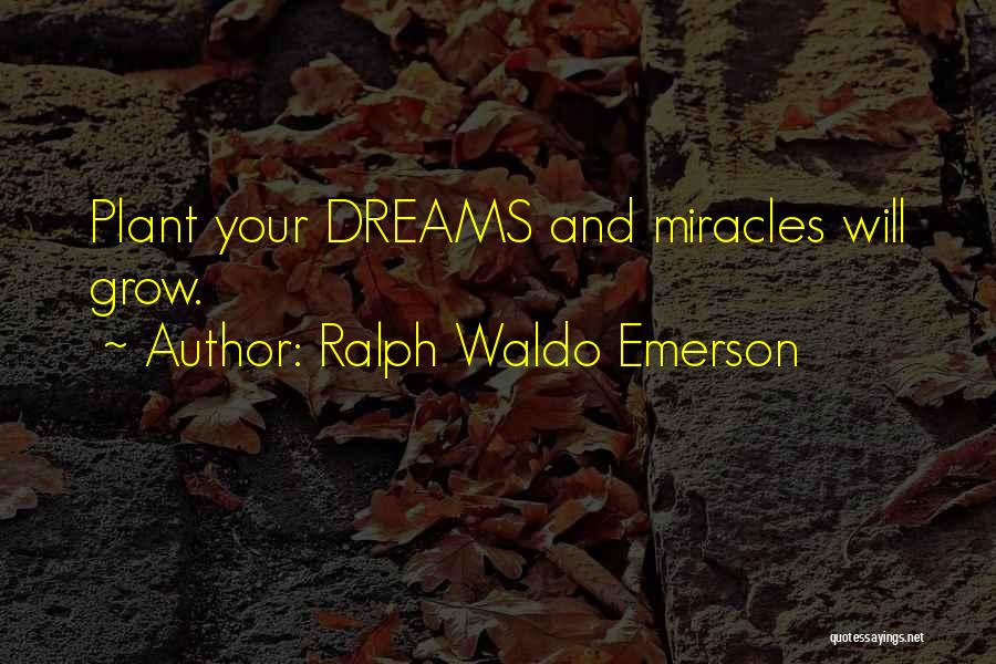 Ralph Waldo Emerson Quotes: Plant Your Dreams And Miracles Will Grow.