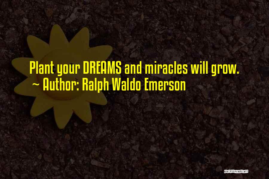 Ralph Waldo Emerson Quotes: Plant Your Dreams And Miracles Will Grow.