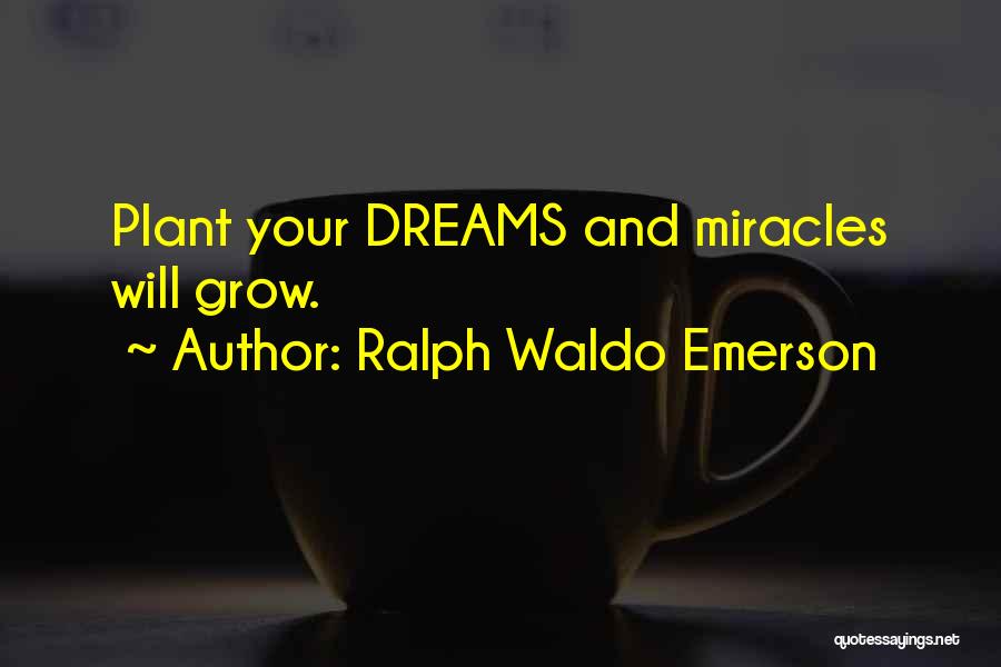 Ralph Waldo Emerson Quotes: Plant Your Dreams And Miracles Will Grow.