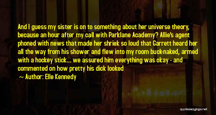 Elle Kennedy Quotes: And I Guess My Sister Is On To Something About Her Universe Theory, Because An Hour After My Call With