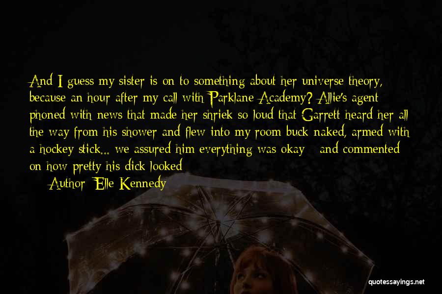 Elle Kennedy Quotes: And I Guess My Sister Is On To Something About Her Universe Theory, Because An Hour After My Call With