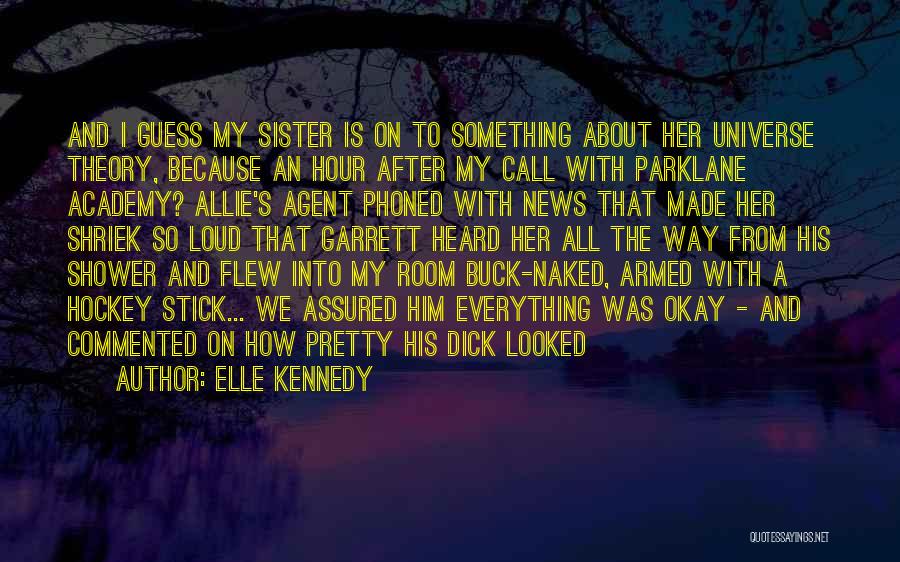 Elle Kennedy Quotes: And I Guess My Sister Is On To Something About Her Universe Theory, Because An Hour After My Call With