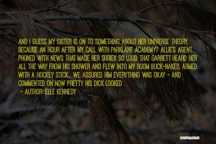 Elle Kennedy Quotes: And I Guess My Sister Is On To Something About Her Universe Theory, Because An Hour After My Call With