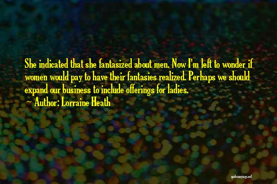 Lorraine Heath Quotes: She Indicated That She Fantasized About Men. Now I'm Left To Wonder If Women Would Pay To Have Their Fantasies