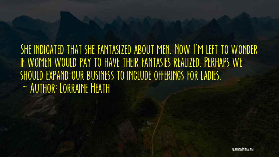 Lorraine Heath Quotes: She Indicated That She Fantasized About Men. Now I'm Left To Wonder If Women Would Pay To Have Their Fantasies