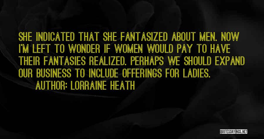 Lorraine Heath Quotes: She Indicated That She Fantasized About Men. Now I'm Left To Wonder If Women Would Pay To Have Their Fantasies