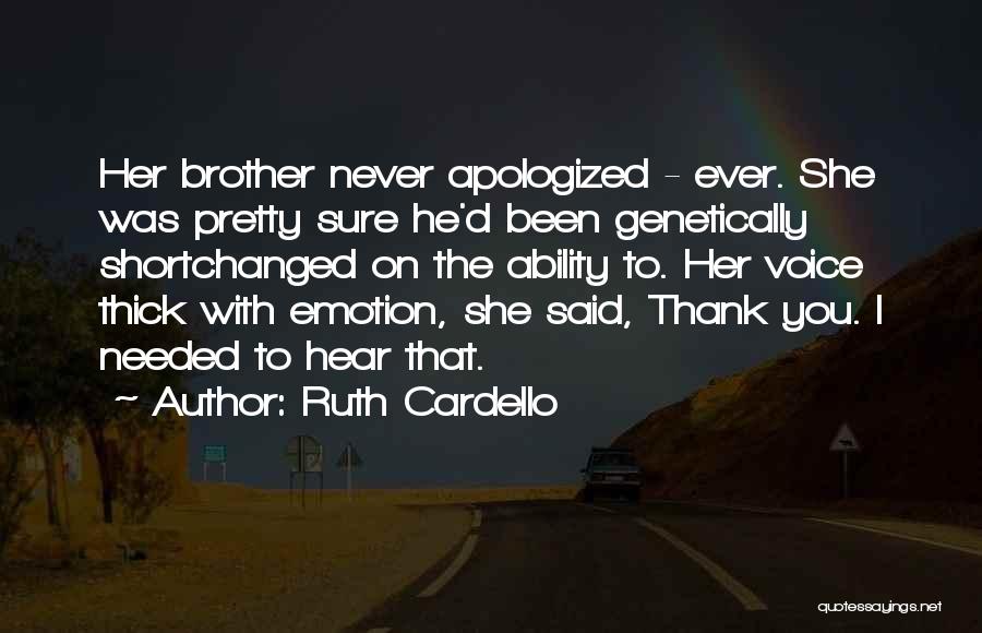 Ruth Cardello Quotes: Her Brother Never Apologized - Ever. She Was Pretty Sure He'd Been Genetically Shortchanged On The Ability To. Her Voice