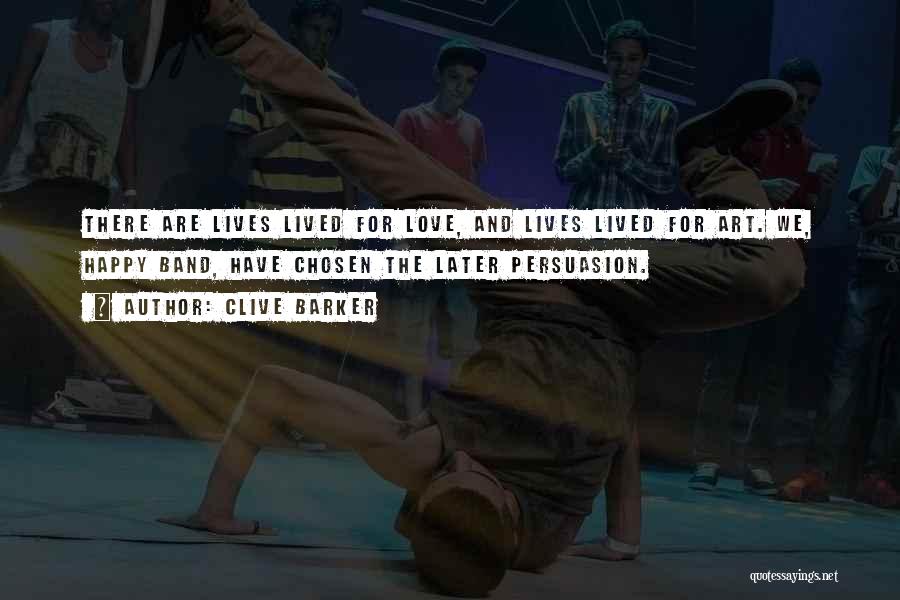 Clive Barker Quotes: There Are Lives Lived For Love, And Lives Lived For Art. We, Happy Band, Have Chosen The Later Persuasion.