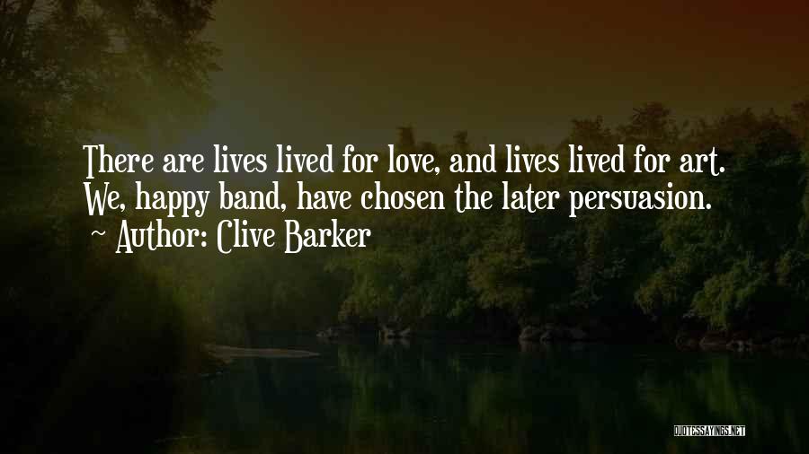 Clive Barker Quotes: There Are Lives Lived For Love, And Lives Lived For Art. We, Happy Band, Have Chosen The Later Persuasion.