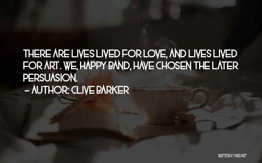 Clive Barker Quotes: There Are Lives Lived For Love, And Lives Lived For Art. We, Happy Band, Have Chosen The Later Persuasion.