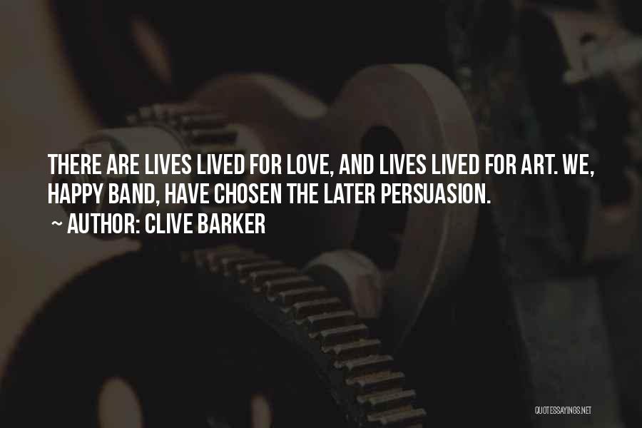 Clive Barker Quotes: There Are Lives Lived For Love, And Lives Lived For Art. We, Happy Band, Have Chosen The Later Persuasion.