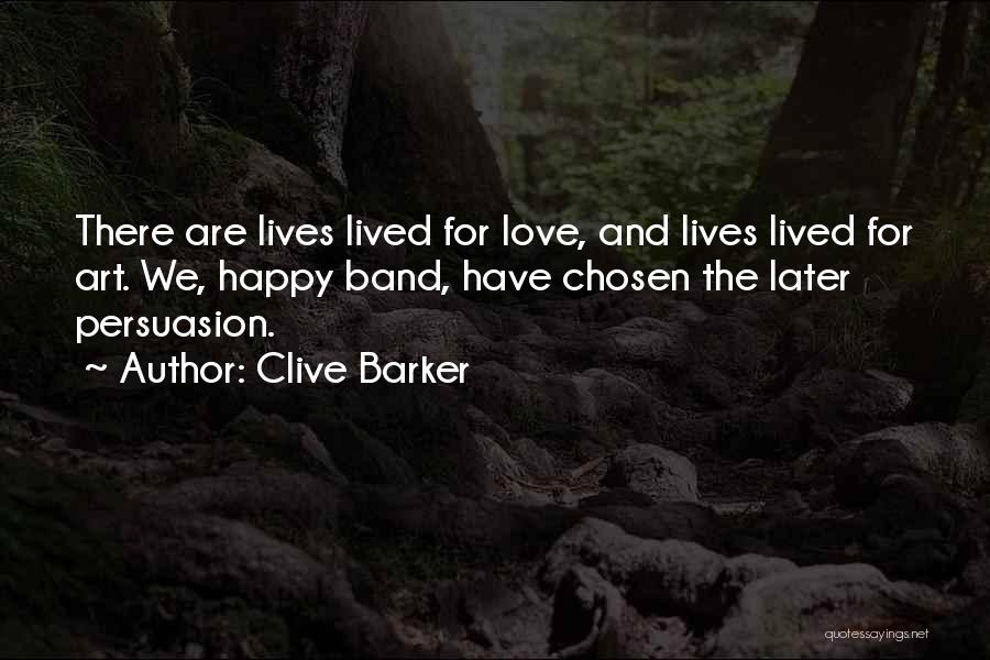 Clive Barker Quotes: There Are Lives Lived For Love, And Lives Lived For Art. We, Happy Band, Have Chosen The Later Persuasion.