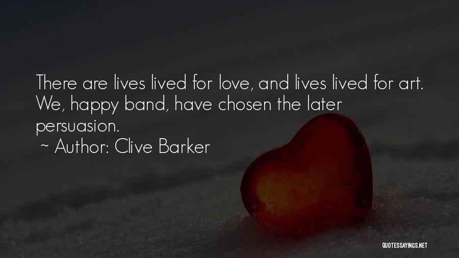 Clive Barker Quotes: There Are Lives Lived For Love, And Lives Lived For Art. We, Happy Band, Have Chosen The Later Persuasion.