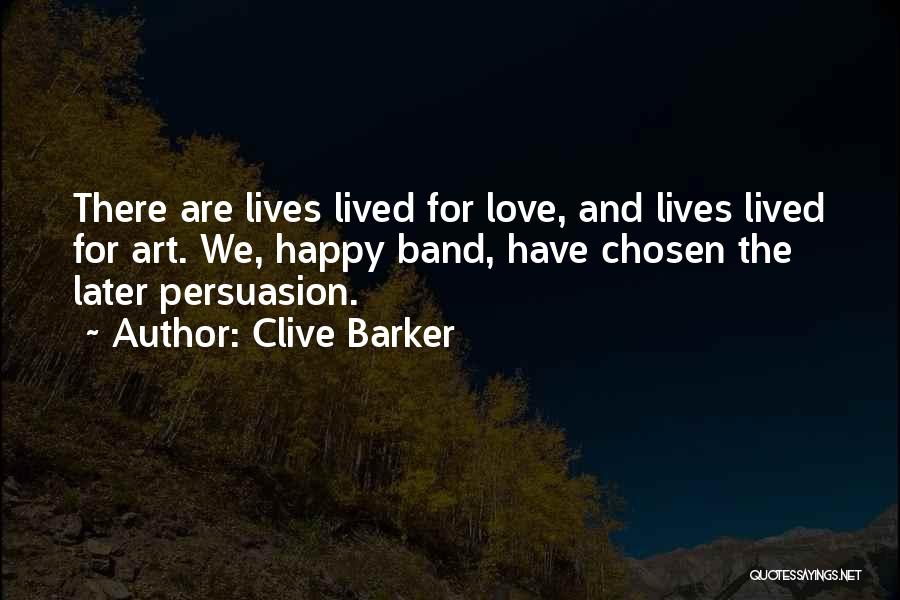 Clive Barker Quotes: There Are Lives Lived For Love, And Lives Lived For Art. We, Happy Band, Have Chosen The Later Persuasion.