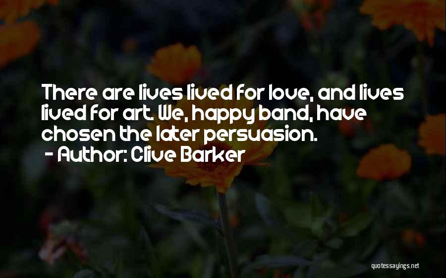 Clive Barker Quotes: There Are Lives Lived For Love, And Lives Lived For Art. We, Happy Band, Have Chosen The Later Persuasion.