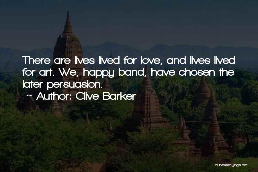 Clive Barker Quotes: There Are Lives Lived For Love, And Lives Lived For Art. We, Happy Band, Have Chosen The Later Persuasion.