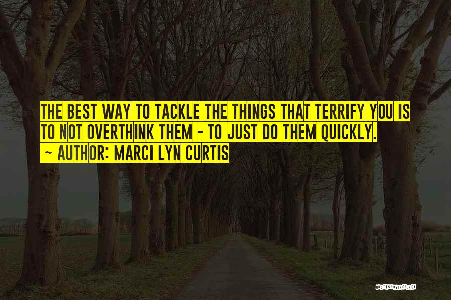 Marci Lyn Curtis Quotes: The Best Way To Tackle The Things That Terrify You Is To Not Overthink Them - To Just Do Them