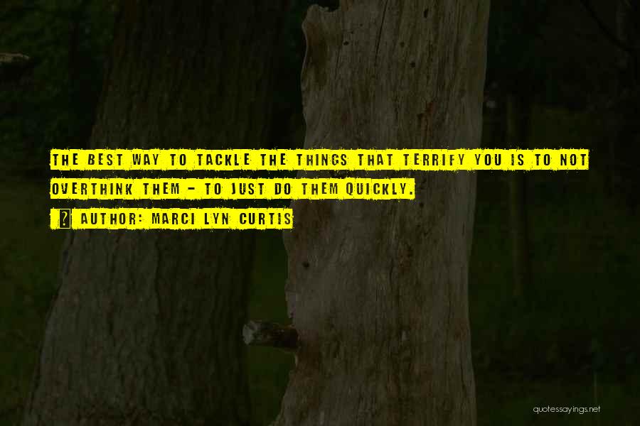 Marci Lyn Curtis Quotes: The Best Way To Tackle The Things That Terrify You Is To Not Overthink Them - To Just Do Them