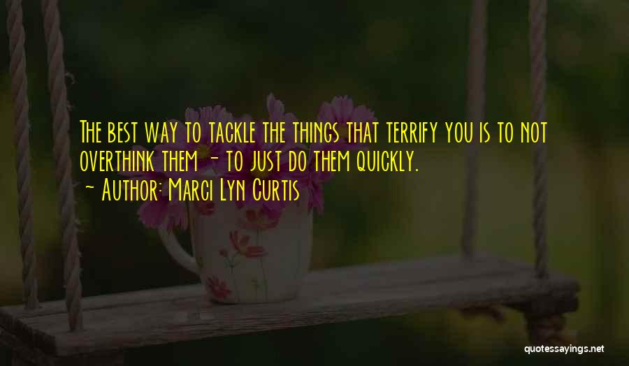 Marci Lyn Curtis Quotes: The Best Way To Tackle The Things That Terrify You Is To Not Overthink Them - To Just Do Them