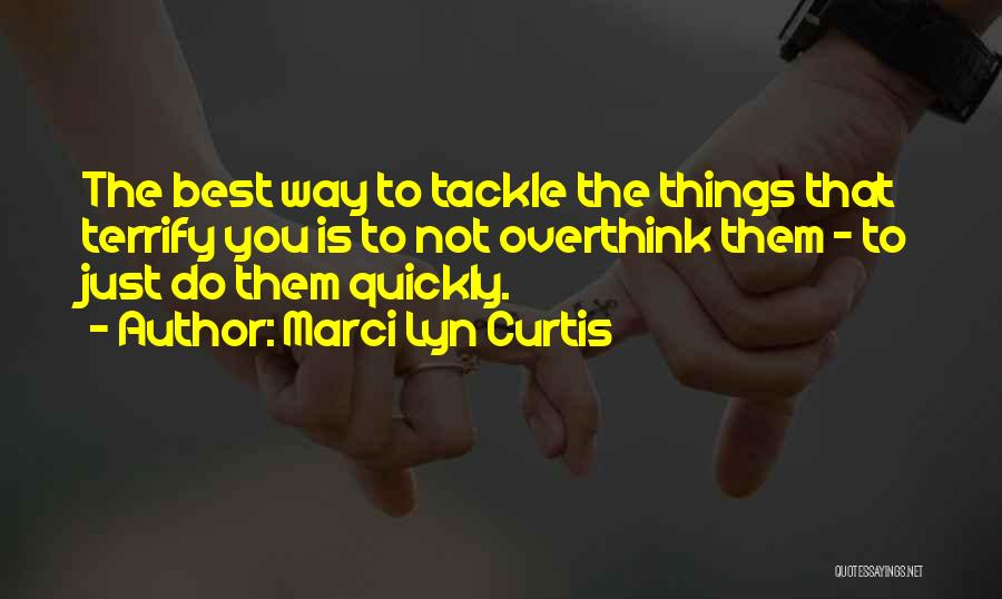 Marci Lyn Curtis Quotes: The Best Way To Tackle The Things That Terrify You Is To Not Overthink Them - To Just Do Them