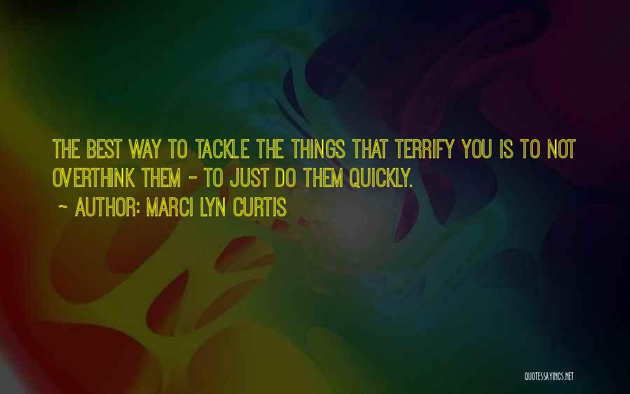 Marci Lyn Curtis Quotes: The Best Way To Tackle The Things That Terrify You Is To Not Overthink Them - To Just Do Them