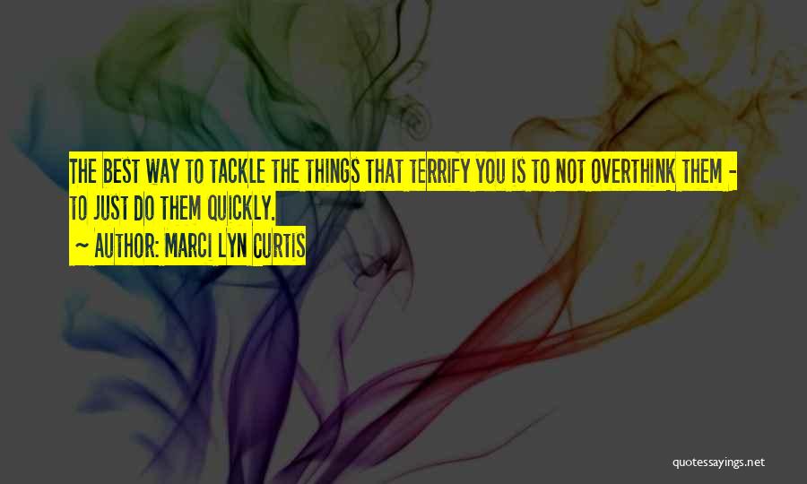 Marci Lyn Curtis Quotes: The Best Way To Tackle The Things That Terrify You Is To Not Overthink Them - To Just Do Them
