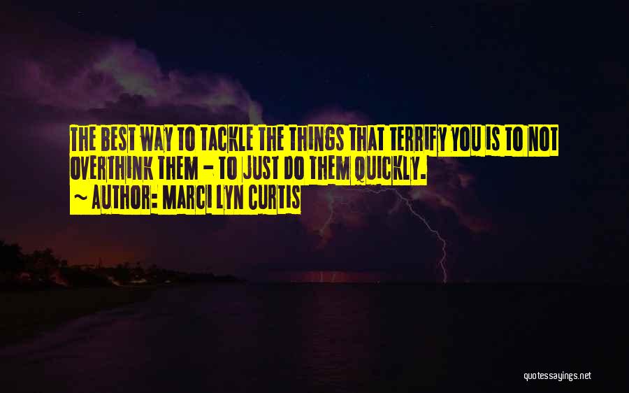 Marci Lyn Curtis Quotes: The Best Way To Tackle The Things That Terrify You Is To Not Overthink Them - To Just Do Them