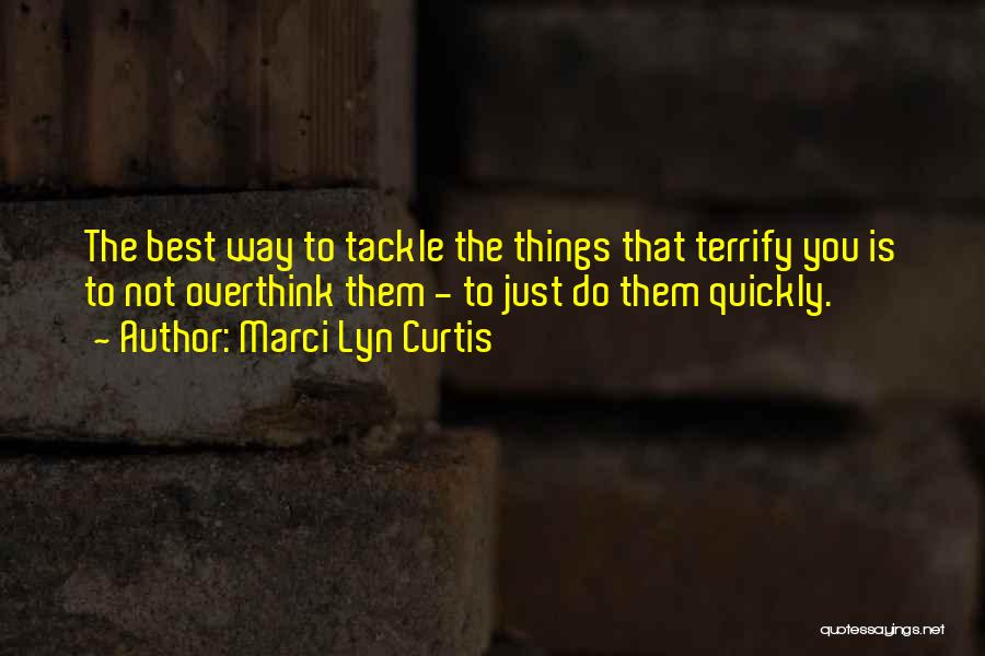 Marci Lyn Curtis Quotes: The Best Way To Tackle The Things That Terrify You Is To Not Overthink Them - To Just Do Them