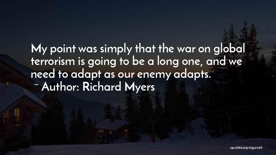 Richard Myers Quotes: My Point Was Simply That The War On Global Terrorism Is Going To Be A Long One, And We Need