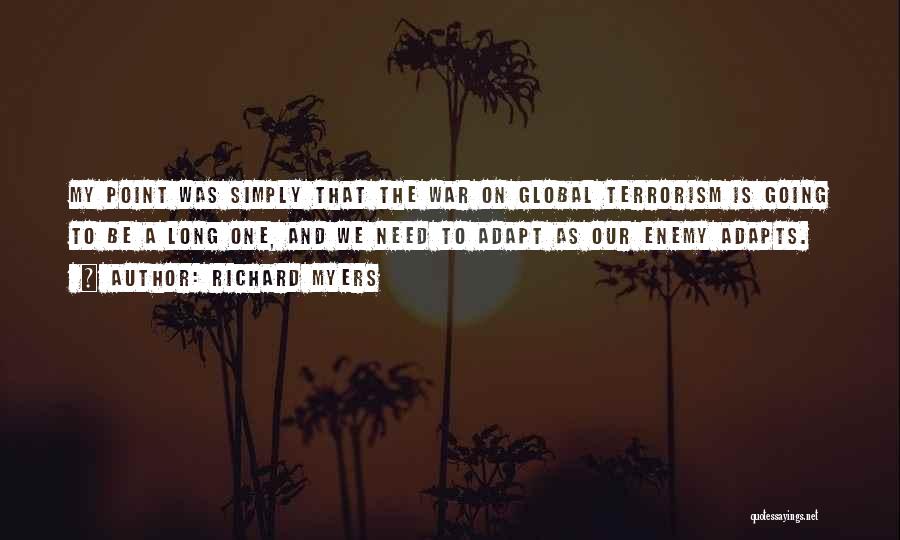 Richard Myers Quotes: My Point Was Simply That The War On Global Terrorism Is Going To Be A Long One, And We Need