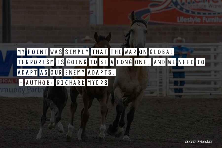 Richard Myers Quotes: My Point Was Simply That The War On Global Terrorism Is Going To Be A Long One, And We Need