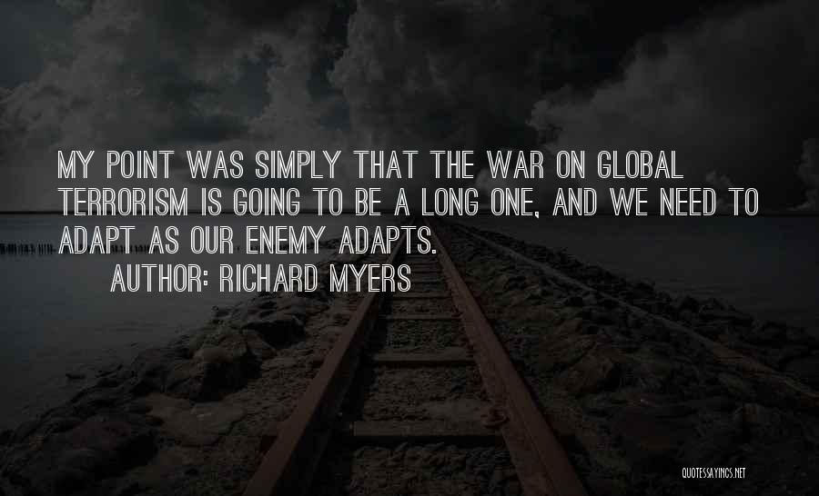 Richard Myers Quotes: My Point Was Simply That The War On Global Terrorism Is Going To Be A Long One, And We Need