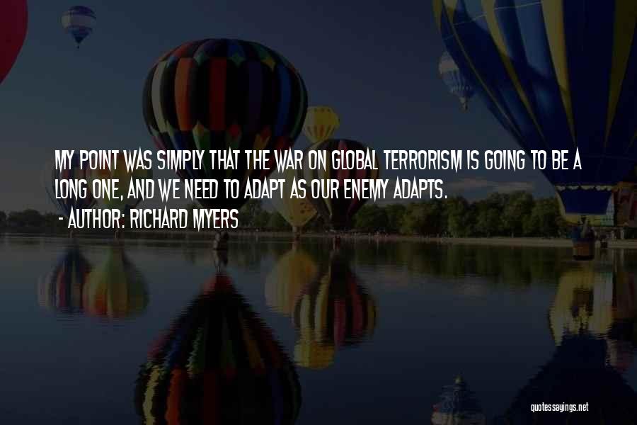 Richard Myers Quotes: My Point Was Simply That The War On Global Terrorism Is Going To Be A Long One, And We Need