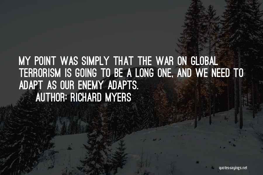 Richard Myers Quotes: My Point Was Simply That The War On Global Terrorism Is Going To Be A Long One, And We Need