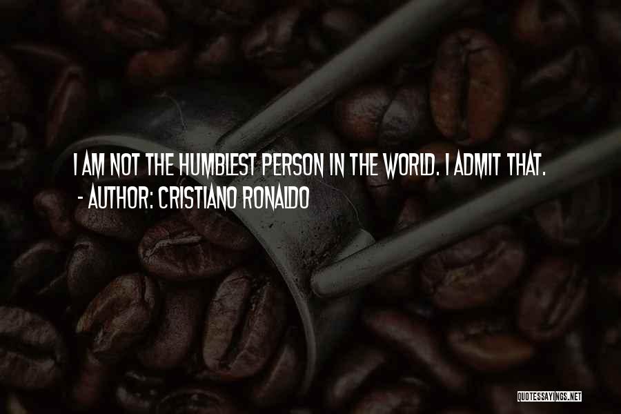 Cristiano Ronaldo Quotes: I Am Not The Humblest Person In The World. I Admit That.