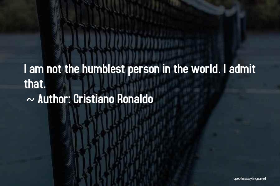 Cristiano Ronaldo Quotes: I Am Not The Humblest Person In The World. I Admit That.