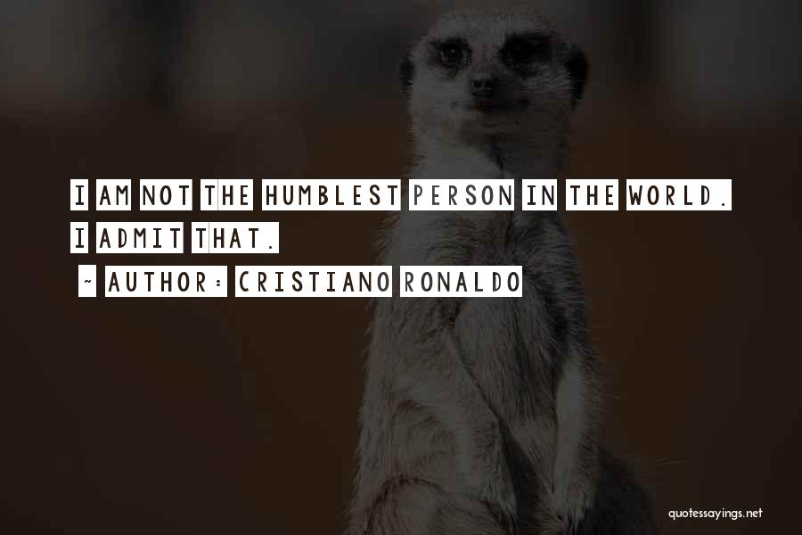 Cristiano Ronaldo Quotes: I Am Not The Humblest Person In The World. I Admit That.