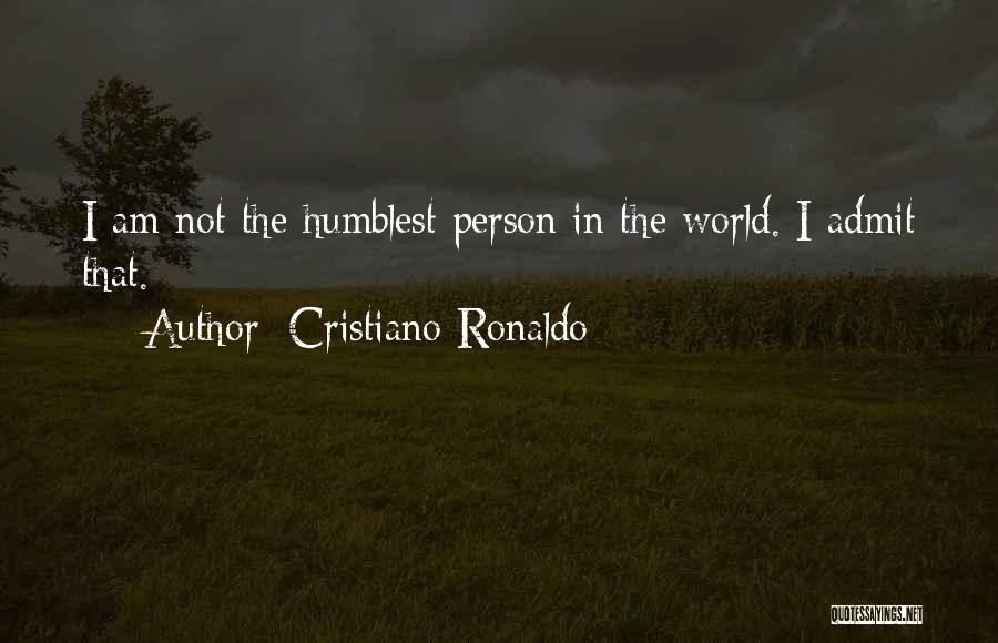 Cristiano Ronaldo Quotes: I Am Not The Humblest Person In The World. I Admit That.