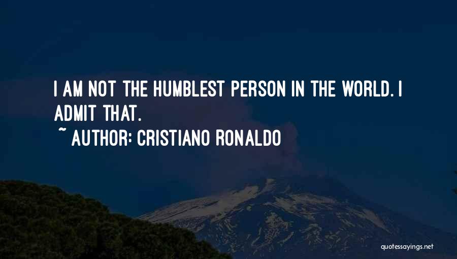 Cristiano Ronaldo Quotes: I Am Not The Humblest Person In The World. I Admit That.