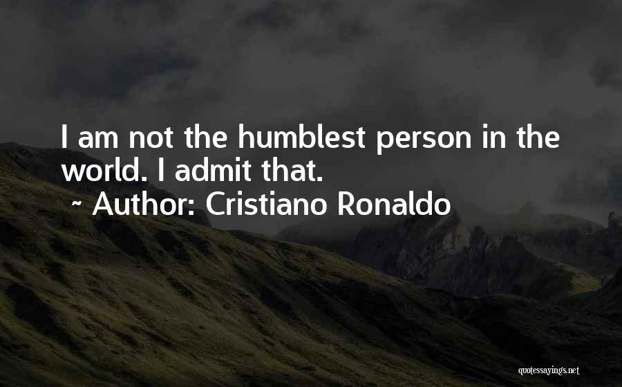 Cristiano Ronaldo Quotes: I Am Not The Humblest Person In The World. I Admit That.