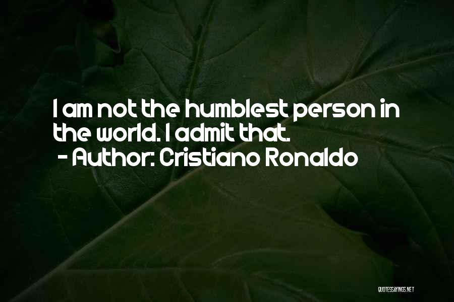 Cristiano Ronaldo Quotes: I Am Not The Humblest Person In The World. I Admit That.