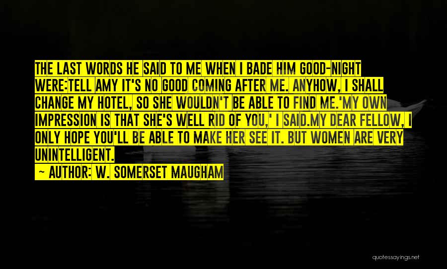 W. Somerset Maugham Quotes: The Last Words He Said To Me When I Bade Him Good-night Were:tell Amy It's No Good Coming After Me.
