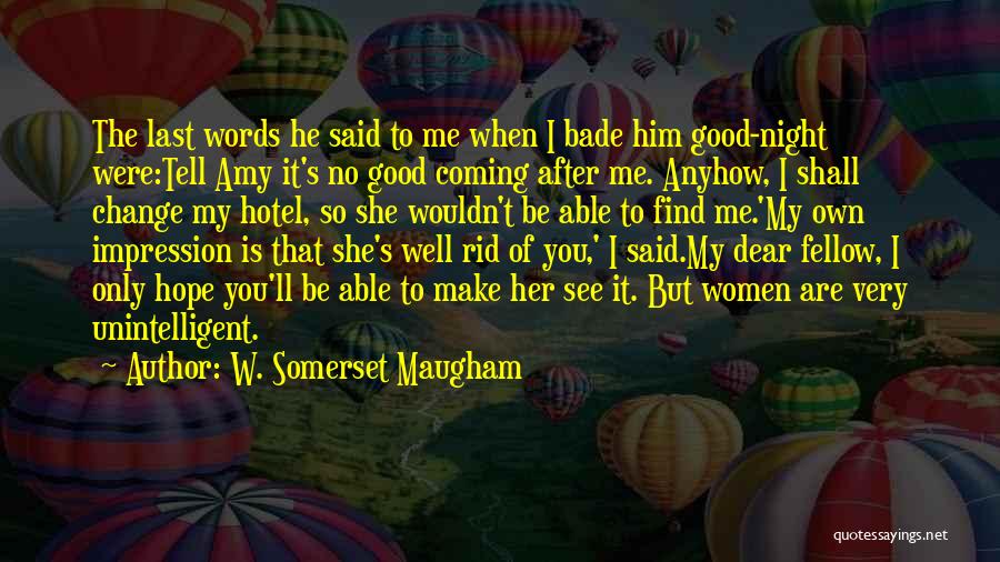 W. Somerset Maugham Quotes: The Last Words He Said To Me When I Bade Him Good-night Were:tell Amy It's No Good Coming After Me.