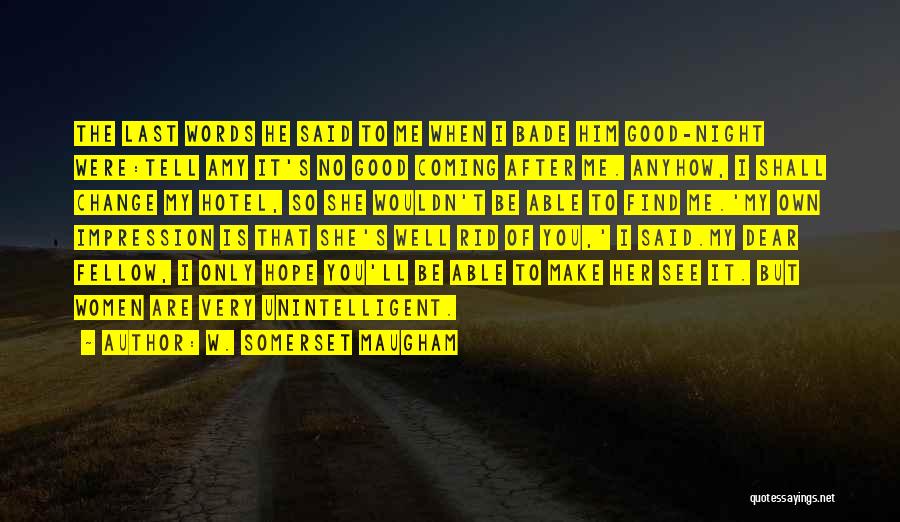 W. Somerset Maugham Quotes: The Last Words He Said To Me When I Bade Him Good-night Were:tell Amy It's No Good Coming After Me.