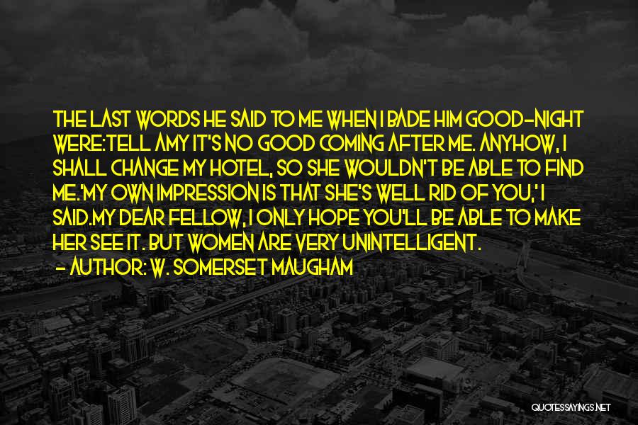 W. Somerset Maugham Quotes: The Last Words He Said To Me When I Bade Him Good-night Were:tell Amy It's No Good Coming After Me.