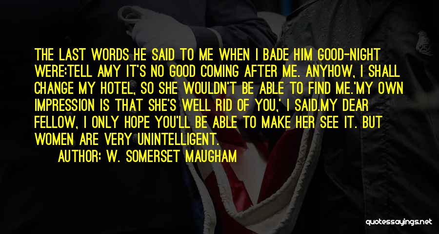 W. Somerset Maugham Quotes: The Last Words He Said To Me When I Bade Him Good-night Were:tell Amy It's No Good Coming After Me.