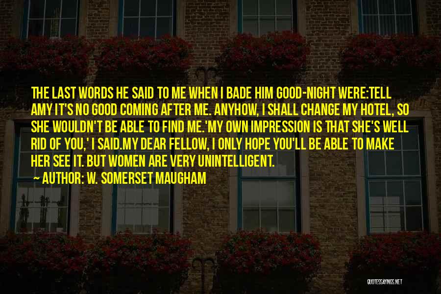 W. Somerset Maugham Quotes: The Last Words He Said To Me When I Bade Him Good-night Were:tell Amy It's No Good Coming After Me.