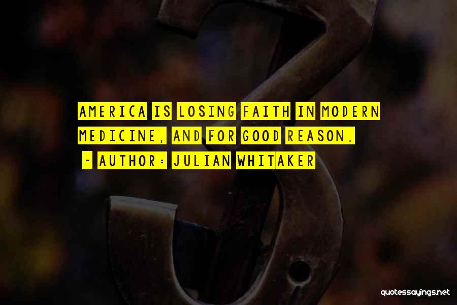Julian Whitaker Quotes: America Is Losing Faith In Modern Medicine, And For Good Reason.